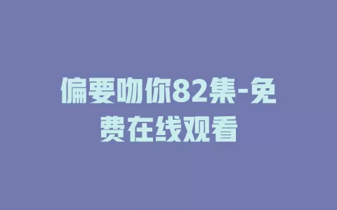 偏要吻你82集-免费在线观看
