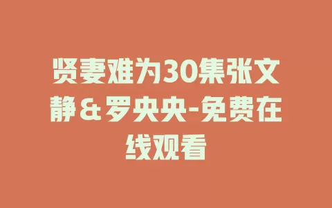 贤妻难为30集张文静＆罗央央-免费在线观看