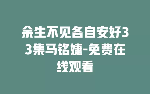 余生不见各自安好33集马铭婕-免费在线观看