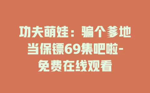 功夫萌娃：骗个爹地当保镖69集吧啦-免费在线观看