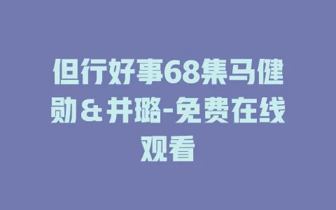 但行好事68集马健勋＆井璐-免费在线观看