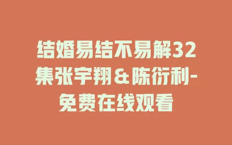 结婚易结不易解32集张宇翔＆陈衍利-免费在线观看