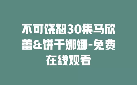 不可饶恕30集马欣蕾&饼干娜娜-免费在线观看