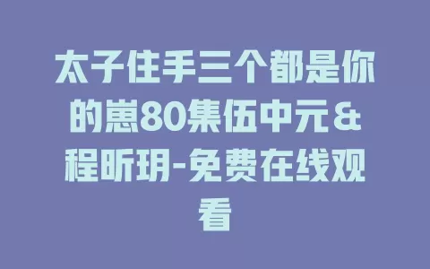 太子住手三个都是你的崽80集伍中元＆程昕玥-免费在线观看