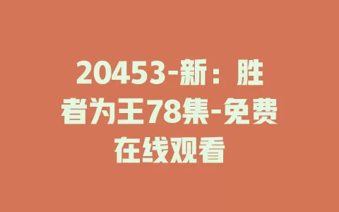 20453-新：胜者为王78集-免费在线观看