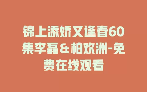 锦上添娇又逢春60集李磊＆柏欢洲-免费在线观看