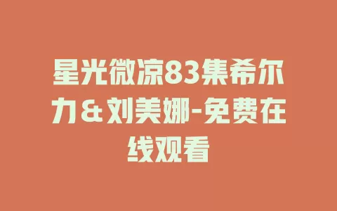 星光微凉83集希尔力＆刘美娜-免费在线观看