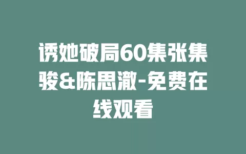 诱她破局60集张集骏&陈思澈-免费在线观看