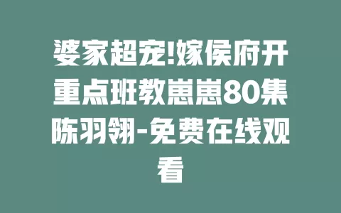 婆家超宠!嫁侯府开重点班教崽崽80集陈羽翎-免费在线观看