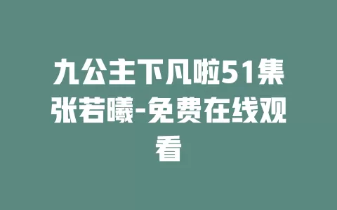 九公主下凡啦51集张若曦-免费在线观看