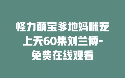 怪力萌宝爹地妈咪宠上天60集刘兰博-免费在线观看