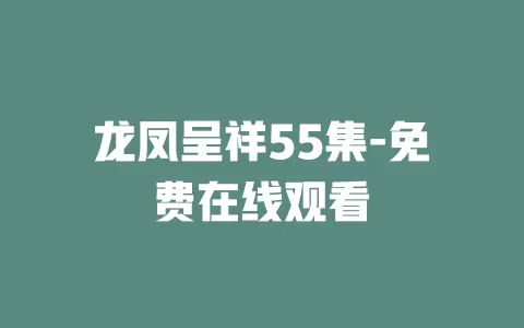 龙凤呈祥55集-免费在线观看