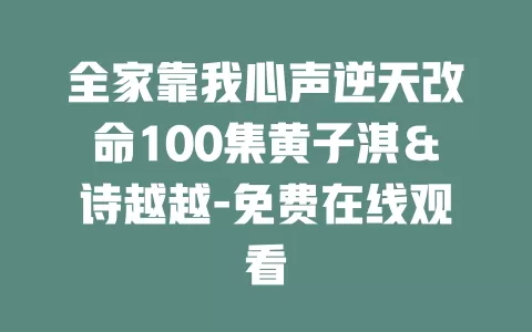 全家靠我心声逆天改命100集黄子淇＆诗越越-免费在线观看
