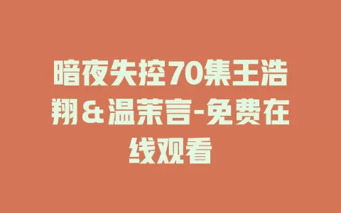 暗夜失控70集王浩翔＆温茉言-免费在线观看