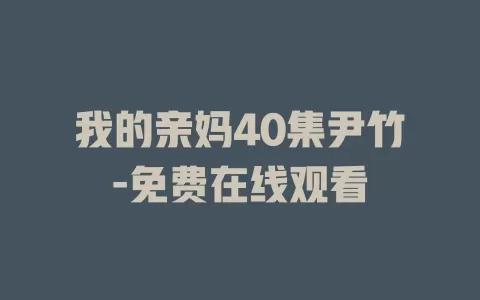 我的亲妈40集尹竹-免费在线观看