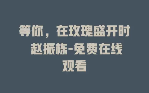 等你，在玫瑰盛开时 赵振栋-免费在线观看