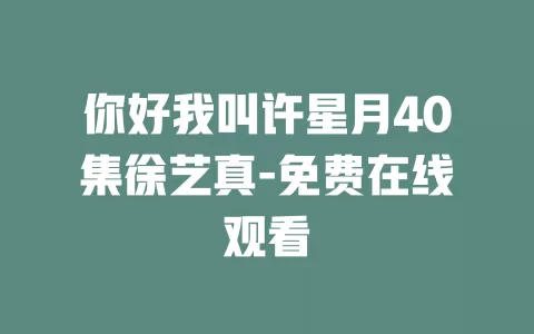 你好我叫许星月40集徐艺真-免费在线观看