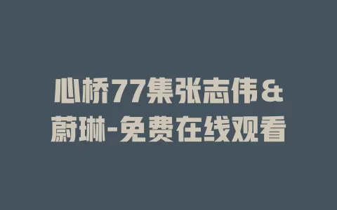 心桥77集张志伟＆蔚琳-免费在线观看