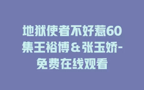 地狱使者不好惹60集王裕博＆张玉娇-免费在线观看