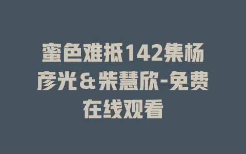蜜色难抵142集杨彦光＆柴慧欣-免费在线观看