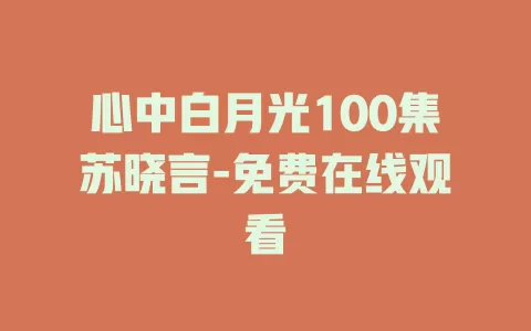 心中白月光100集苏晓言-免费在线观看