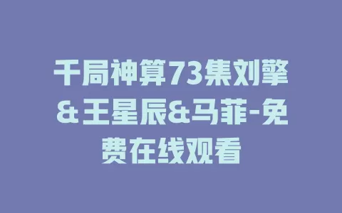 千局神算73集刘擎＆王星辰&马菲-免费在线观看