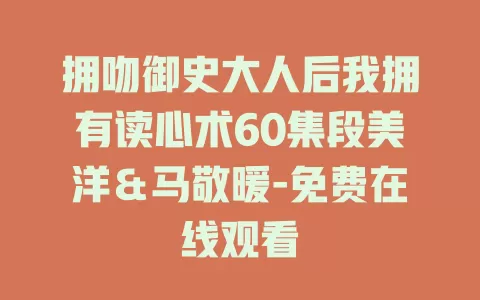 拥吻御史大人后我拥有读心术60集段美洋＆马敬暖-免费在线观看