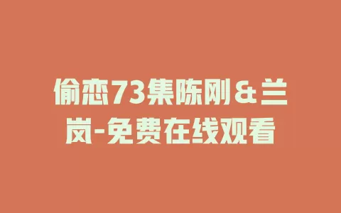 偷恋73集陈刚＆兰岚-免费在线观看