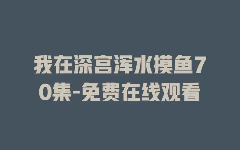 我在深宫浑水摸鱼70集-免费在线观看