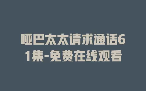 哑巴太太请求通话61集-免费在线观看