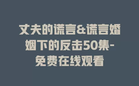 丈夫的谎言&谎言婚姻下的反击50集-免费在线观看