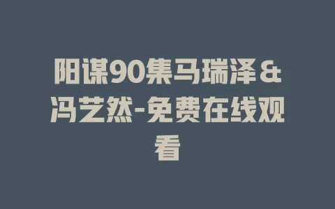 阳谋90集马瑞泽＆冯艺然-免费在线观看
