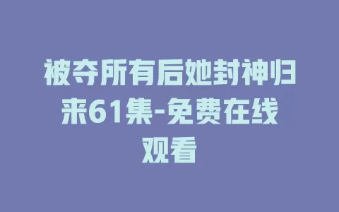 被夺所有后她封神归来61集-免费在线观看