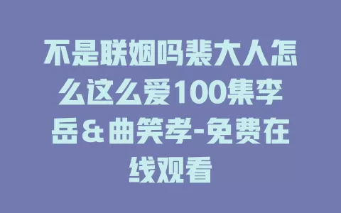 不是联姻吗裴大人怎么这么爱100集李岳＆曲笑孝-免费在线观看