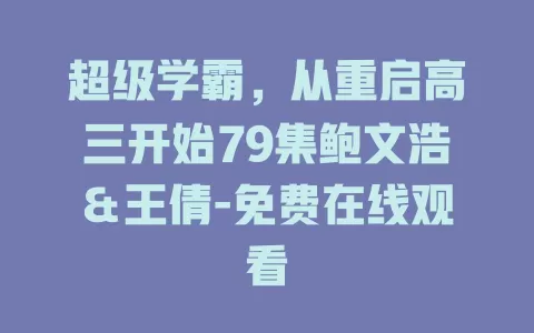 超级学霸，从重启高三开始79集鲍文浩＆王倩-免费在线观看