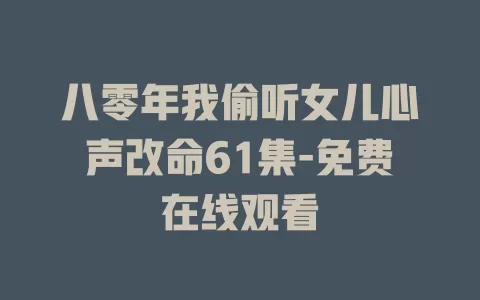 八零年我偷听女儿心声改命61集-免费在线观看