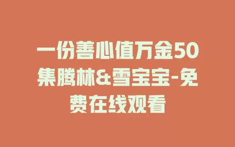 一份善心值万金50集腾林&雪宝宝-免费在线观看