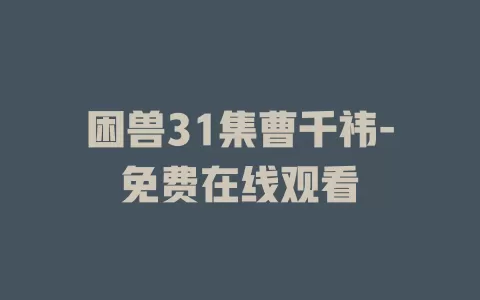 困兽31集曹千祎-免费在线观看
