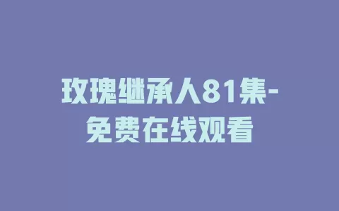 玫瑰继承人81集-免费在线观看