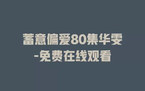 蓄意偏爱80集华雯-免费在线观看