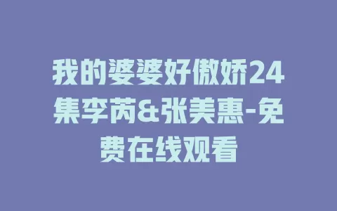 我的婆婆好傲娇24集李芮&张美惠-免费在线观看