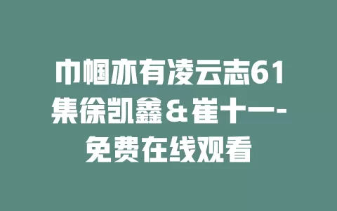 巾帼亦有凌云志61集徐凯鑫＆崔十一-免费在线观看
