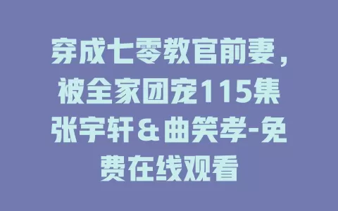 穿成七零教官前妻，被全家团宠115集张宇轩＆曲笑孝-免费在线观看