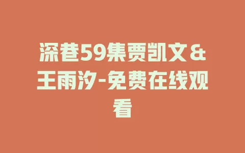 深巷59集贾凯文＆王雨汐-免费在线观看