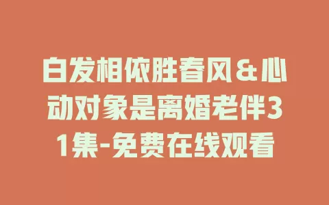 白发相依胜春风＆心动对象是离婚老伴31集-免费在线观看