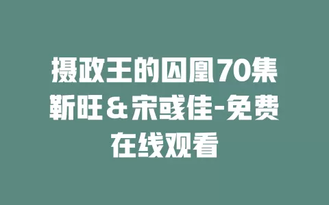 摄政王的囚凰70集靳旺＆宋彧佳-免费在线观看