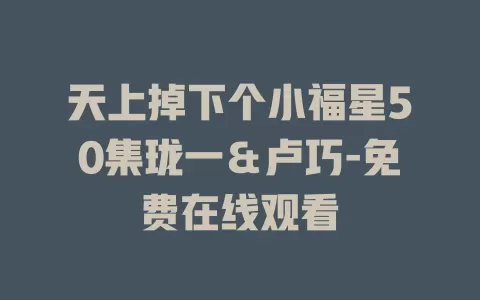 天上掉下个小福星50集珑一＆卢巧-免费在线观看