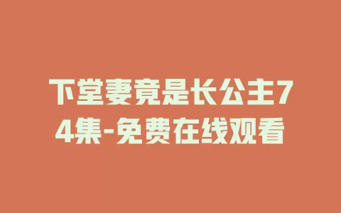下堂妻竟是长公主74集-免费在线观看