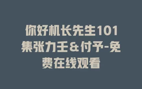 你好机长先生101集张力壬＆付予-免费在线观看