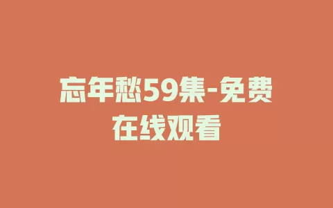 忘年愁59集-免费在线观看